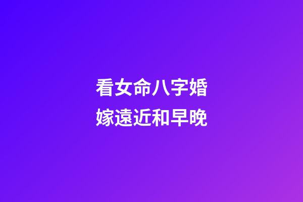看女命八字婚嫁遠近和早晚