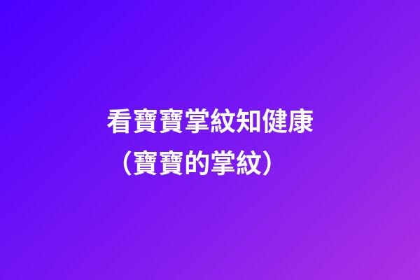 看寶寶掌紋知健康（寶寶的掌紋）