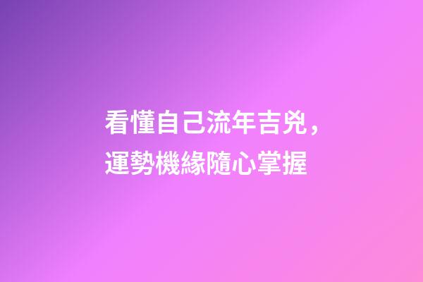 看懂自己流年吉兇，運勢機緣隨心掌握