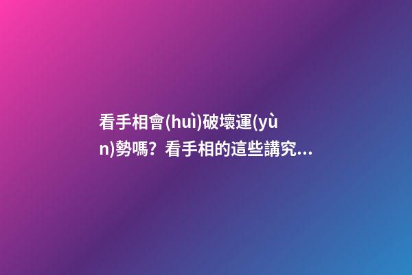 看手相會(huì)破壞運(yùn)勢嗎？看手相的這些講究你可一定要知道