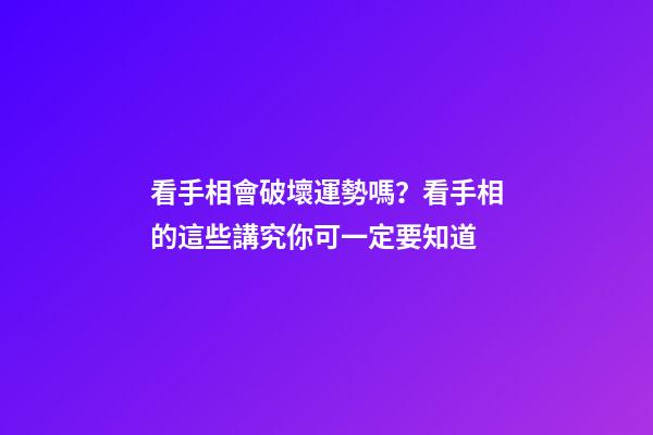看手相會破壞運勢嗎？看手相的這些講究你可一定要知道