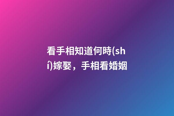 看手相知道何時(shí)嫁娶，手相看婚姻