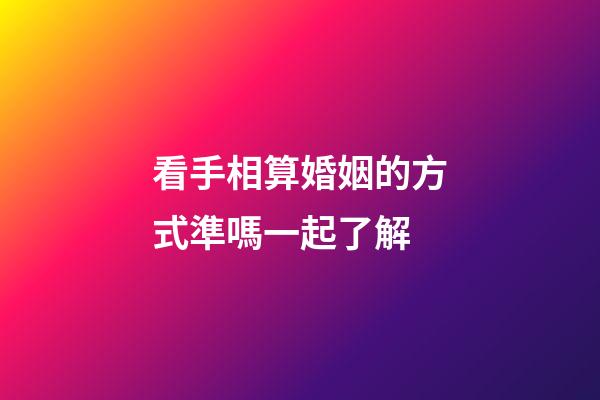 看手相算婚姻的方式準嗎一起了解
