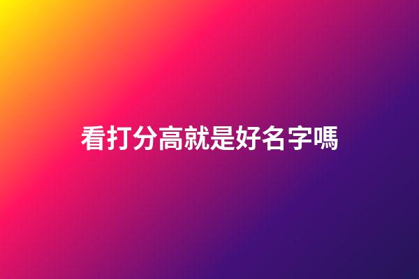 看打分高就是好名字嗎