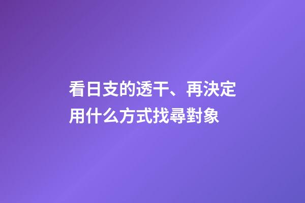 看日支的透干、再決定用什么方式找尋對象