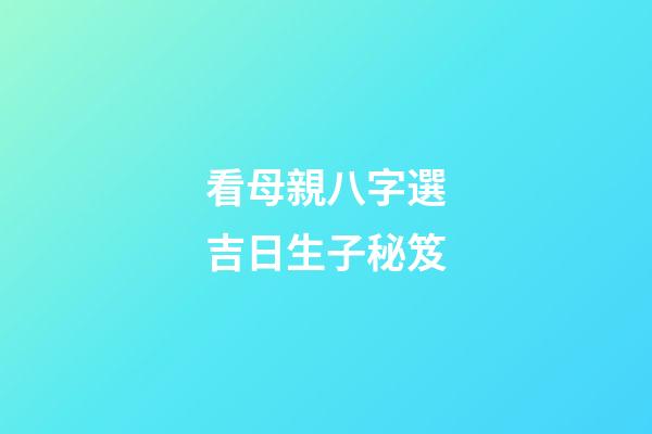 看母親八字選吉日生子秘笈