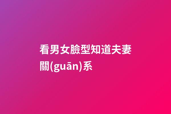看男女臉型知道夫妻關(guān)系