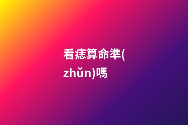 看痣算命準(zhǔn)嗎