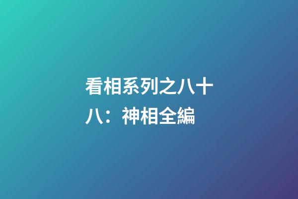 看相系列之八十八：神相全編