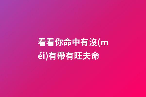 看看你命中有沒(méi)有帶有旺夫命