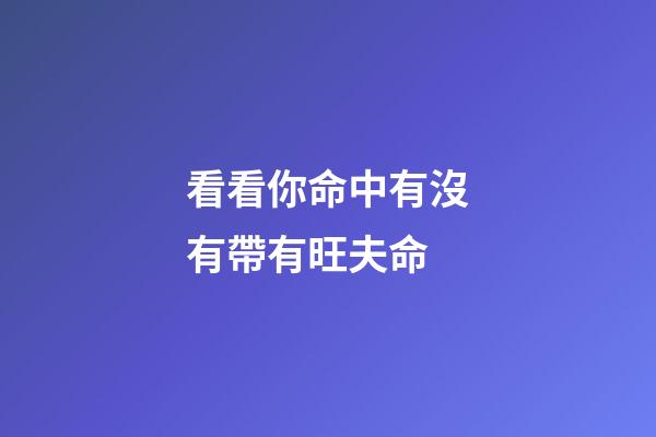 看看你命中有沒有帶有旺夫命