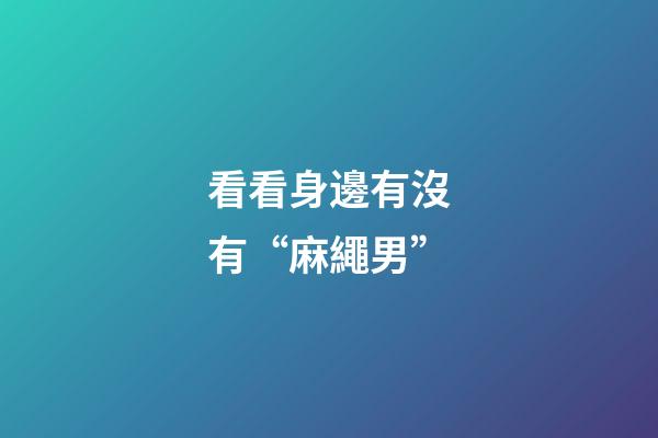 看看身邊有沒有“麻繩男”