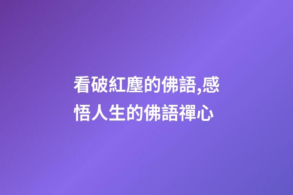 看破紅塵的佛語,感悟人生的佛語禪心-第1張-觀點-玄機派