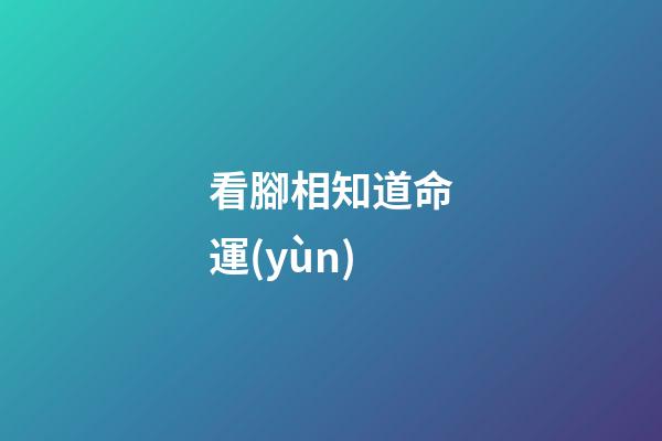 看腳相知道命運(yùn)