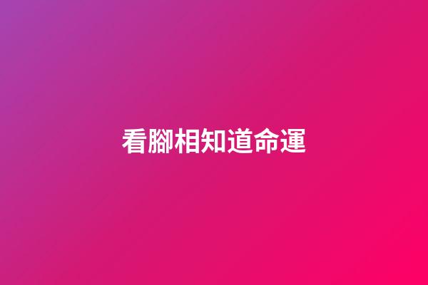 看腳相知道命運