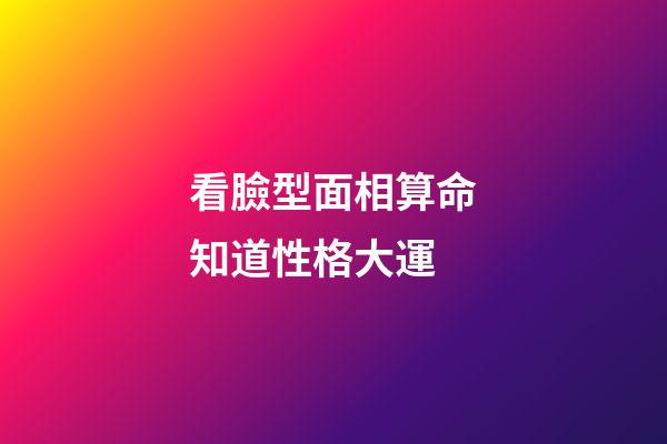 看臉型面相算命知道性格大運