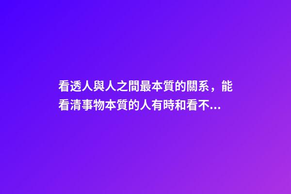 看透人與人之間最本質的關系，能看清事物本質的人有時和看不清本質的人卻有相同的命運-第1張-觀點-玄機派