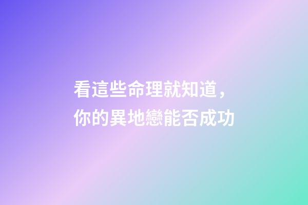 看這些命理就知道，你的異地戀能否成功