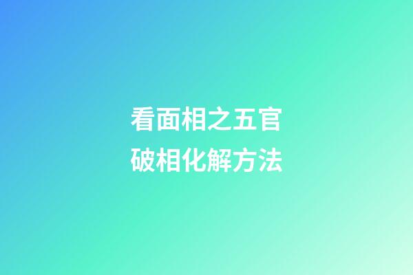 看面相之五官破相化解方法