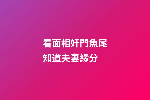 看面相奸門魚尾知道夫妻緣分