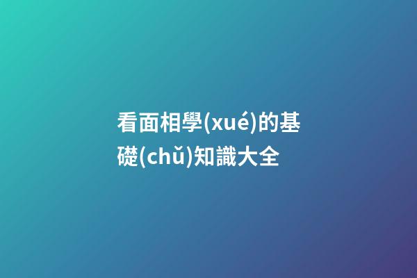 看面相學(xué)的基礎(chǔ)知識大全