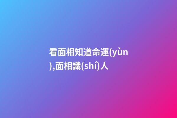 看面相知道命運(yùn),面相識(shí)人