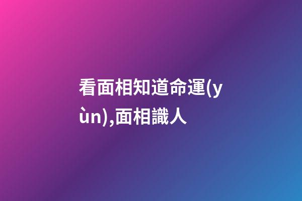 看面相知道命運(yùn),面相識人