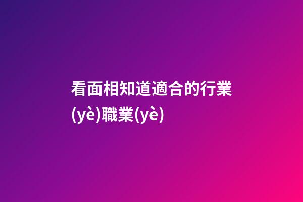看面相知道適合的行業(yè)職業(yè)