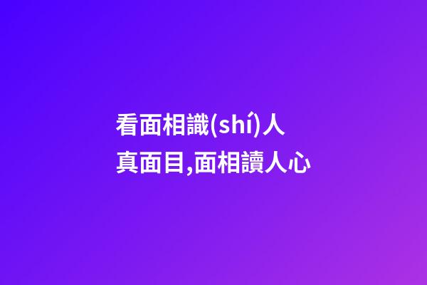 看面相識(shí)人真面目,面相讀人心