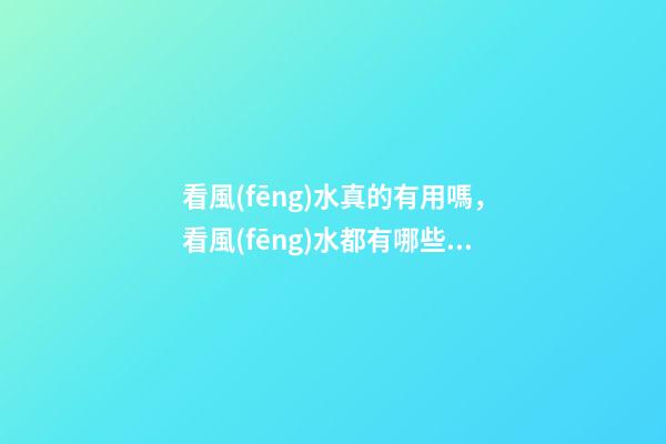 看風(fēng)水真的有用嗎，看風(fēng)水都有哪些注意事項(xiàng)