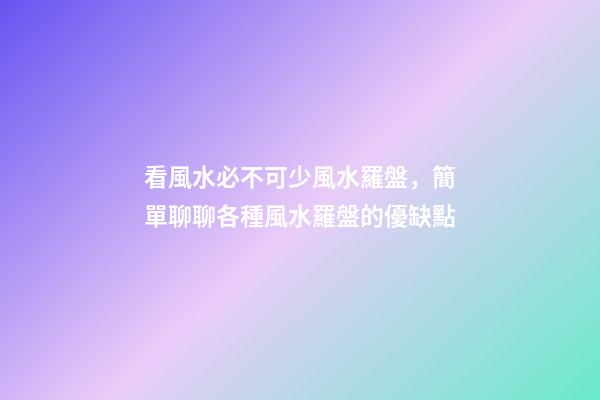 看風水必不可少風水羅盤，簡單聊聊各種風水羅盤的優缺點