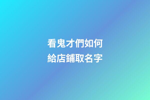 看鬼才們如何給店鋪取名字