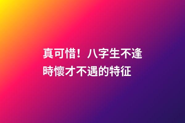 真可惜！八字生不逢時懷才不遇的特征