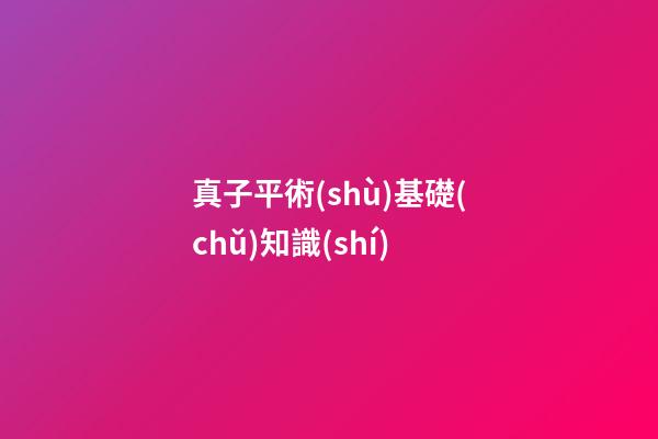 真子平術(shù)基礎(chǔ)知識(shí)