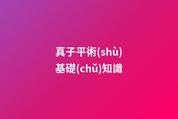 真子平術(shù)基礎(chǔ)知識