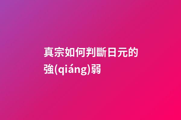 真宗如何判斷日元的強(qiáng)弱