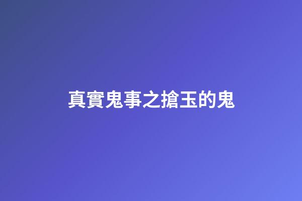 真實鬼事之搶玉的鬼