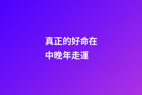 真正的好命在中晚年走運