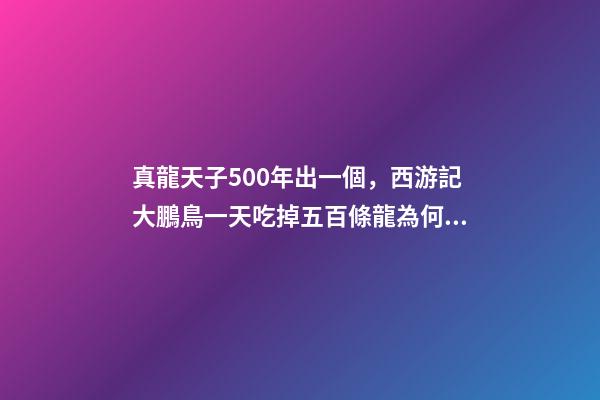 真龍天子500年出一個，西游記大鵬鳥一天吃掉五百條龍為何沒人管-第1張-觀點-玄機派