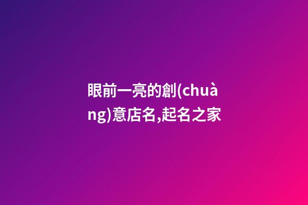 眼前一亮的創(chuàng)意店名,起名之家-第1張-店鋪起名-玄機(jī)派