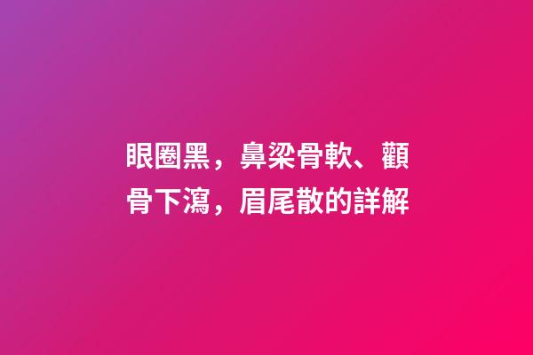 眼圈黑，鼻梁骨軟、顴骨下瀉，眉尾散的詳解