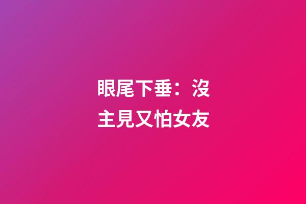 眼尾下垂：沒主見又怕女友