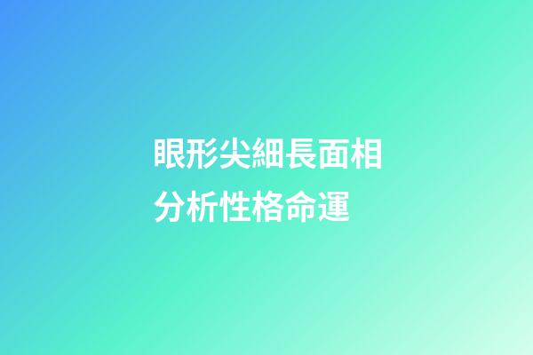 眼形尖細長面相分析性格命運