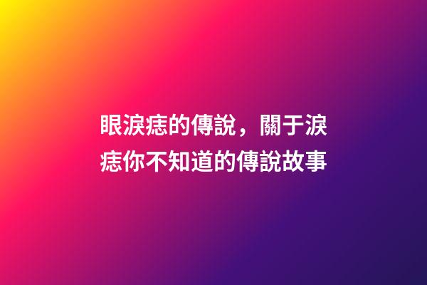 眼淚痣的傳說，關于淚痣你不知道的傳說故事