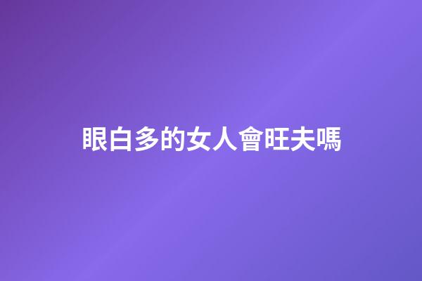 眼白多的女人會旺夫嗎