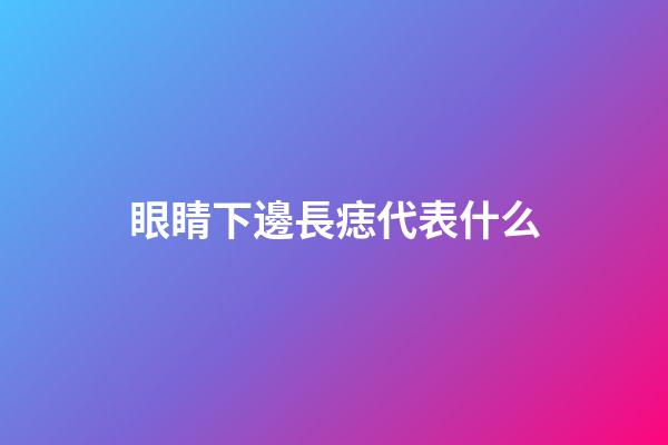 眼睛下邊長痣代表什么