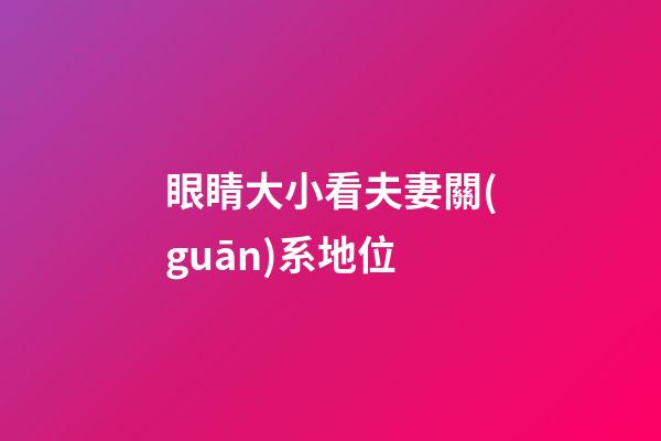 眼睛大小看夫妻關(guān)系地位