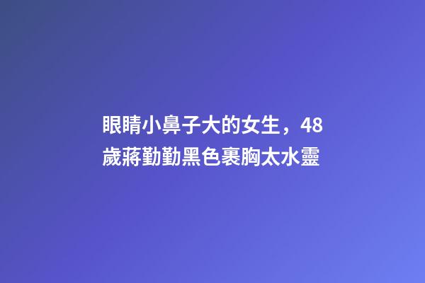 眼睛小鼻子大的女生，48歲蔣勤勤黑色裹胸太水靈-第1張-觀點(diǎn)-玄機(jī)派
