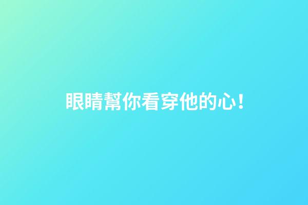 眼睛幫你看穿他的心！