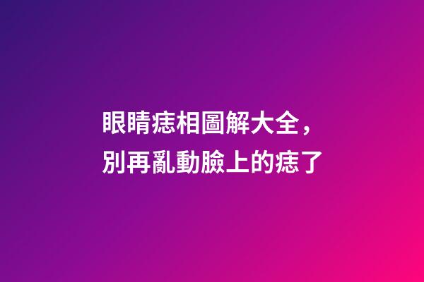 眼睛痣相圖解大全，別再亂動臉上的痣了-第1張-觀點-玄機派